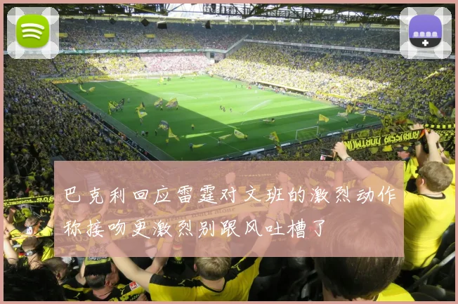 巴克利回应雷霆对文班的激烈动作称接吻更激烈别跟风吐槽了
