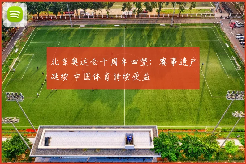 北京奥运会十周年回望：赛事遗产延续 中国体育持续受益
