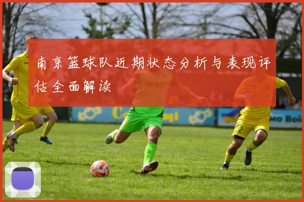 南京篮球队近期状态分析与表现评估全面解读