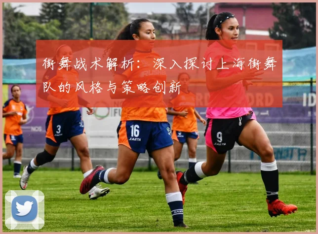 街舞战术解析：深入探讨上海街舞队的风格与策略创新
